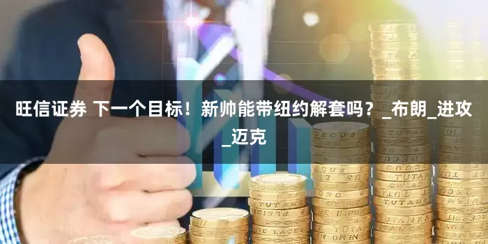 旺信证券 下一个目标！新帅能带纽约解套吗？_布朗_进攻_迈克