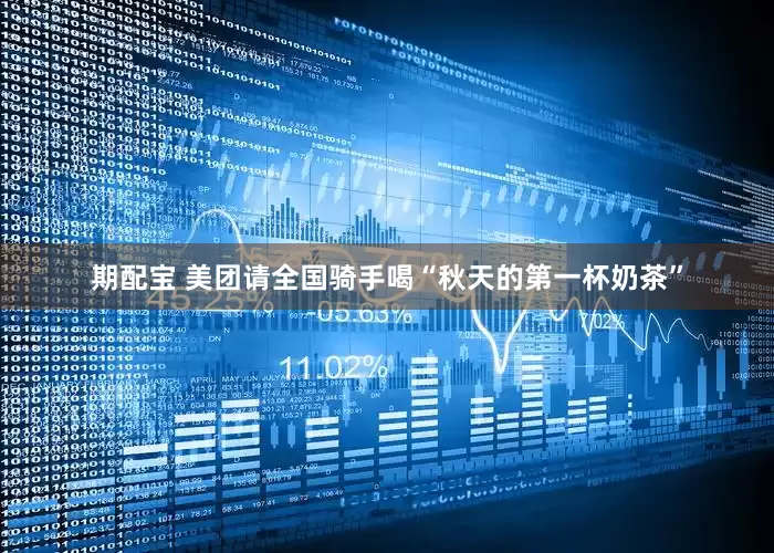 期配宝 美团请全国骑手喝“秋天的第一杯奶茶”