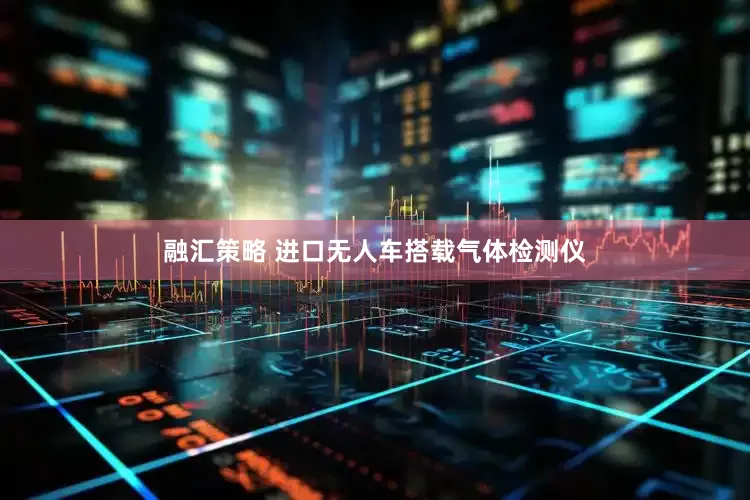 融汇策略 进口无人车搭载气体检测仪