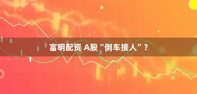 富明配资 A股“倒车接人”？