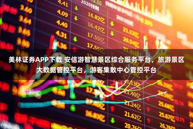 美林证券APP下载 安信游智慧景区综合服务平台，旅游景区大数据管控平台，游客集散中心管控平台