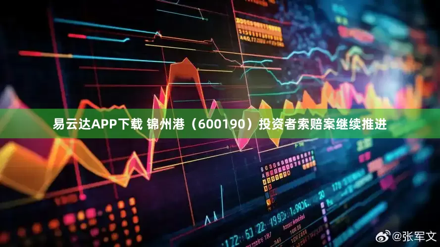 易云达APP下载 锦州港（600190）投资者索赔案继续推进