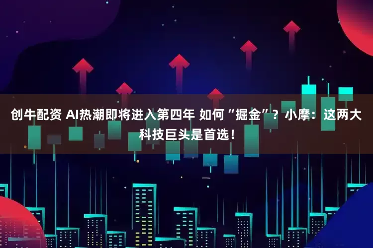 创牛配资 AI热潮即将进入第四年 如何“掘金”？小摩：这两大科技巨头是首选！